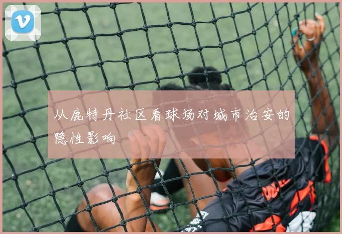 从鹿特丹社区看球场对城市治安的隐性影响