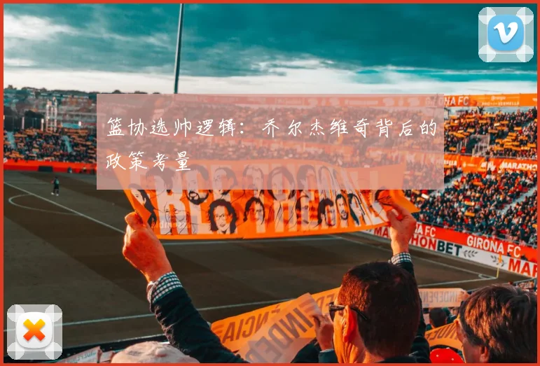 篮协选帅逻辑：乔尔杰维奇背后的政策考量