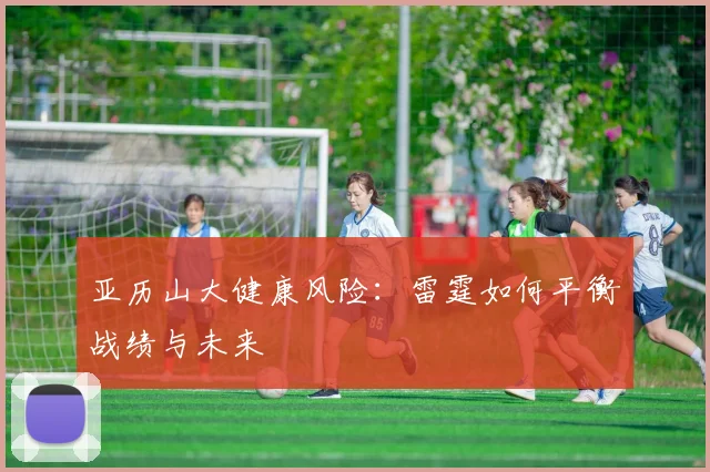 亚历山大健康风险：雷霆如何平衡战绩与未来