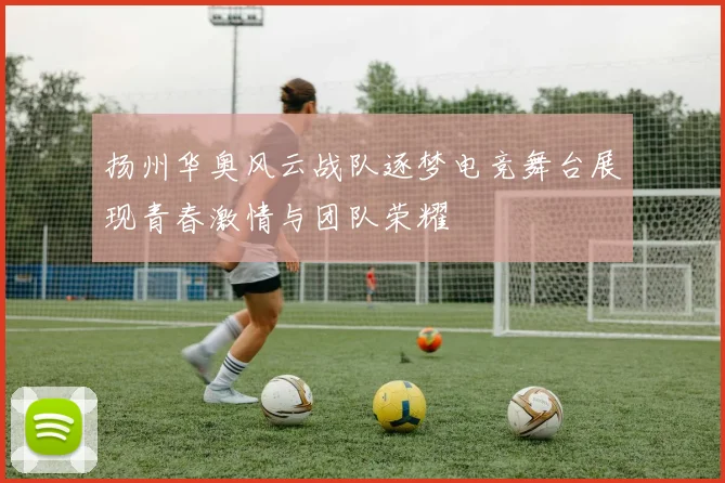 扬州华奥风云战队逐梦电竞舞台展现青春激情与团队荣耀