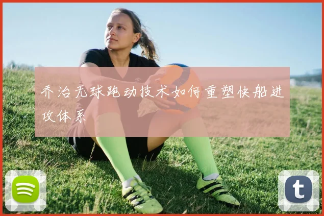 乔治无球跑动技术如何重塑快船进攻体系