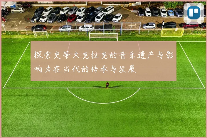 探索史蒂夫克拉克的音乐遗产与影响力在当代的传承与发展