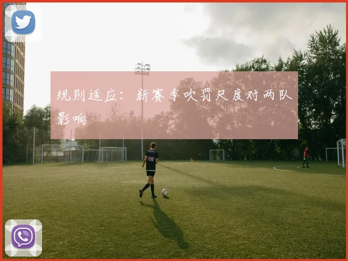 规则适应：新赛季吹罚尺度对两队影响