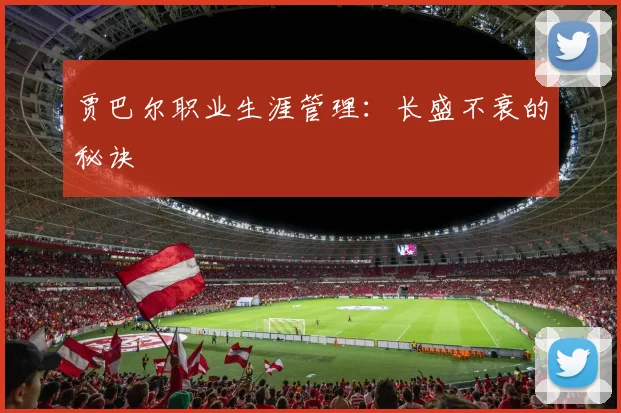 贾巴尔职业生涯管理：长盛不衰的秘诀