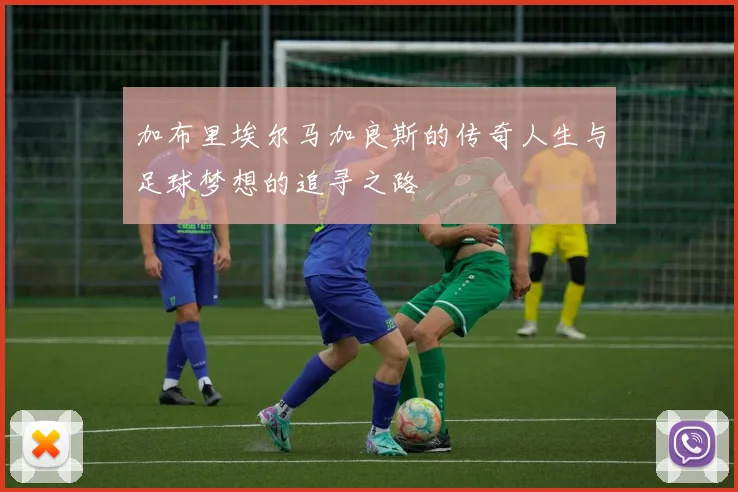 加布里埃尔马加良斯的传奇人生与足球梦想的追寻之路