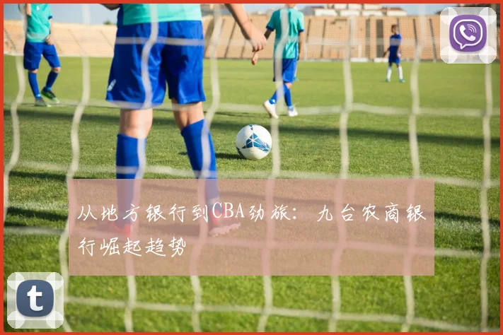 从地方银行到CBA劲旅：九台农商银行崛起趋势