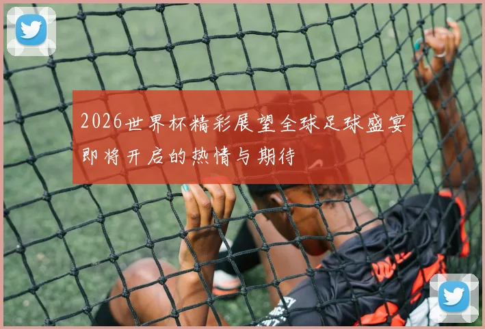 2026世界杯精彩展望全球足球盛宴即将开启的热情与期待