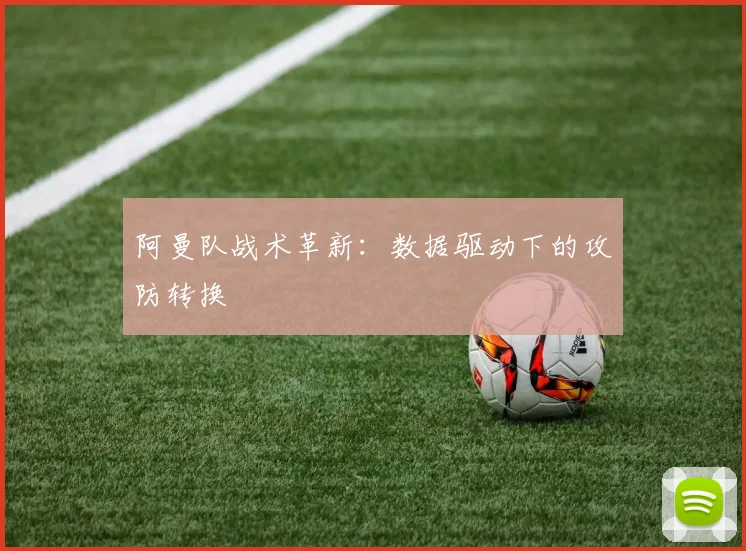 阿曼队战术革新：数据驱动下的攻防转换