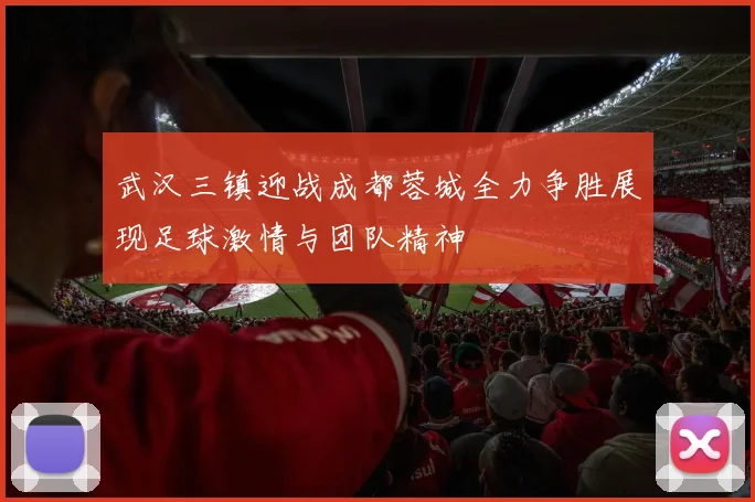 武汉三镇迎战成都蓉城全力争胜展现足球激情与团队精神