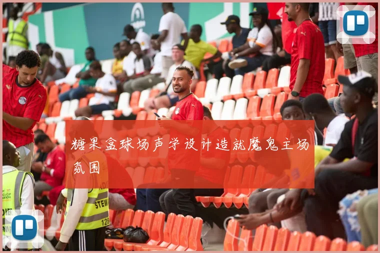 糖果盒球场声学设计造就魔鬼主场氛围