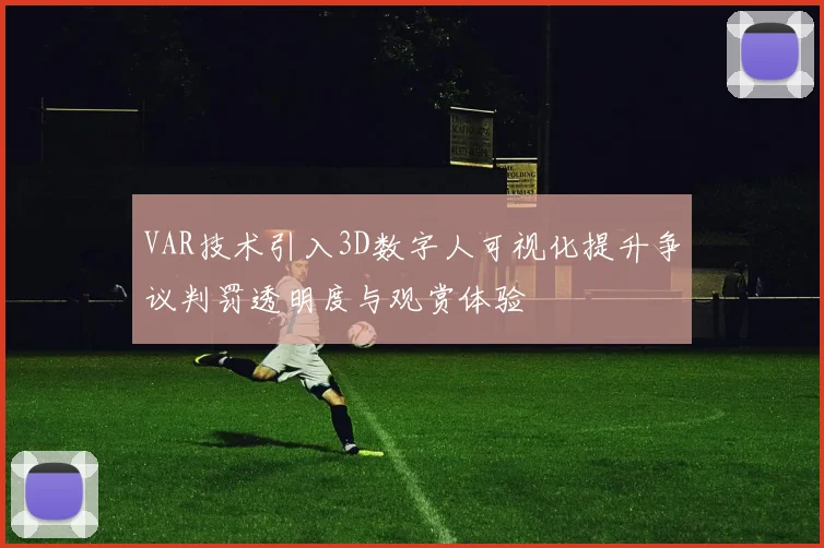 VAR技术引入3D数字人可视化提升争议判罚透明度与观赏体验