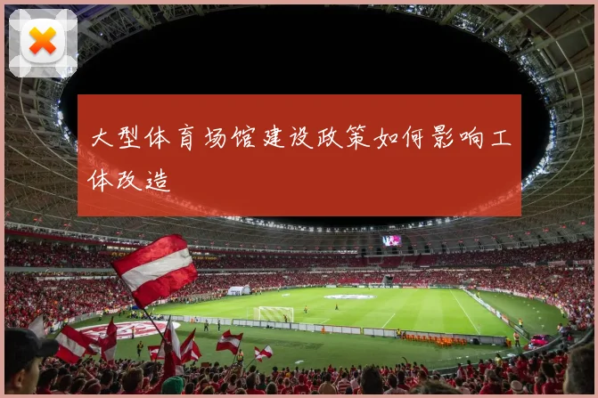 大型体育场馆建设政策如何影响工体改造
